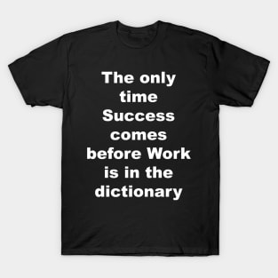 The only time succes come before work is in the dictionary T-Shirt